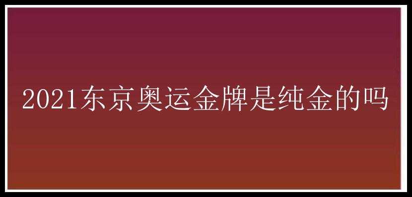 2021东京奥运金牌是纯金的吗