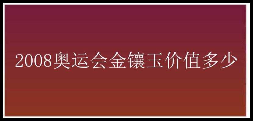 2008奥运会金镶玉价值多少