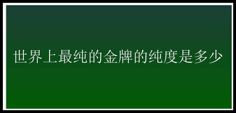 世界上最纯的金牌的纯度是多少