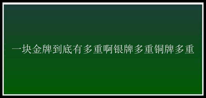 一块金牌到底有多重啊银牌多重铜牌多重