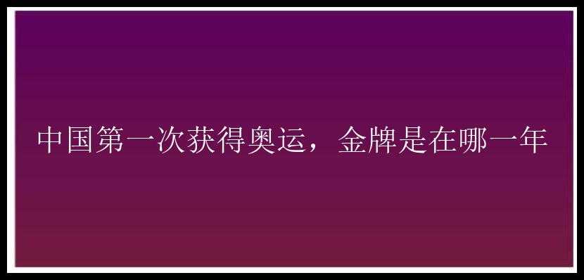 中国第一次获得奥运，金牌是在哪一年