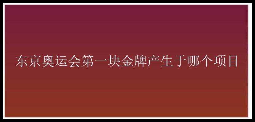 东京奥运会第一块金牌产生于哪个项目