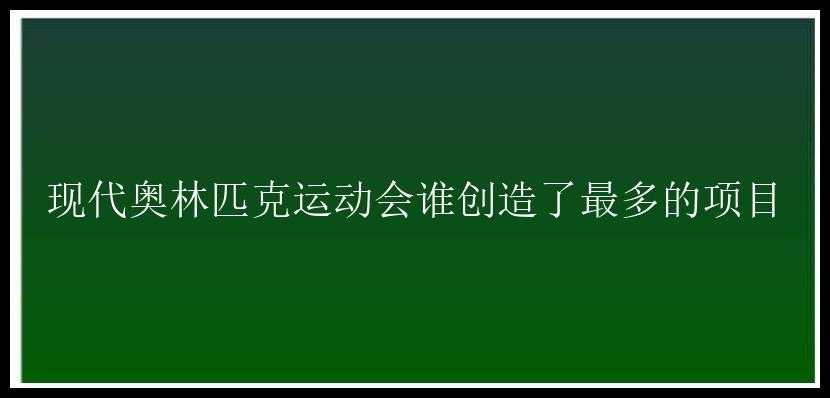 现代奥林匹克运动会谁创造了最多的项目