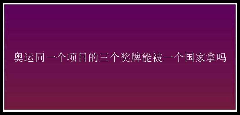 奥运同一个项目的三个奖牌能被一个国家拿吗