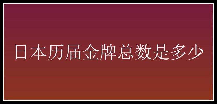 日本历届金牌总数是多少