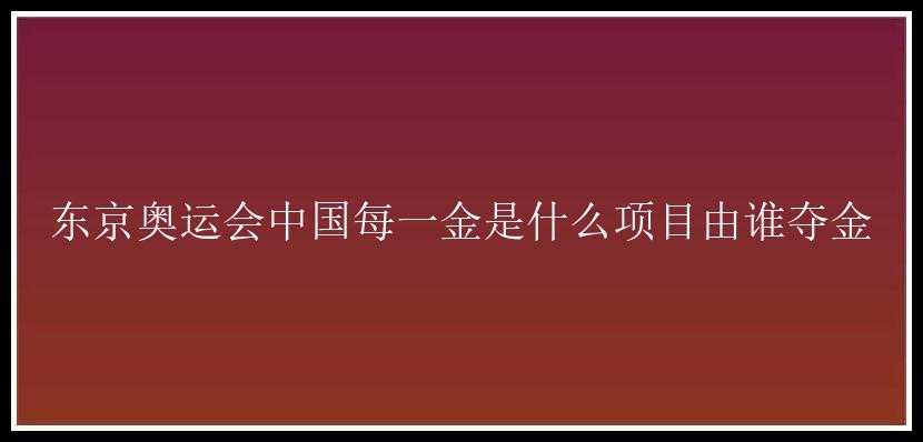 东京奥运会中国每一金是什么项目由谁夺金