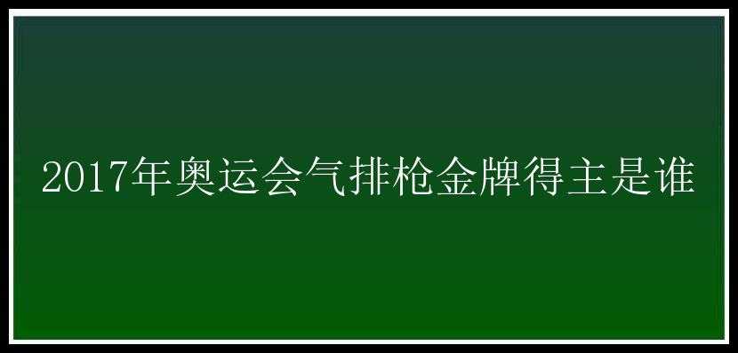 2017年奥运会气排枪金牌得主是谁