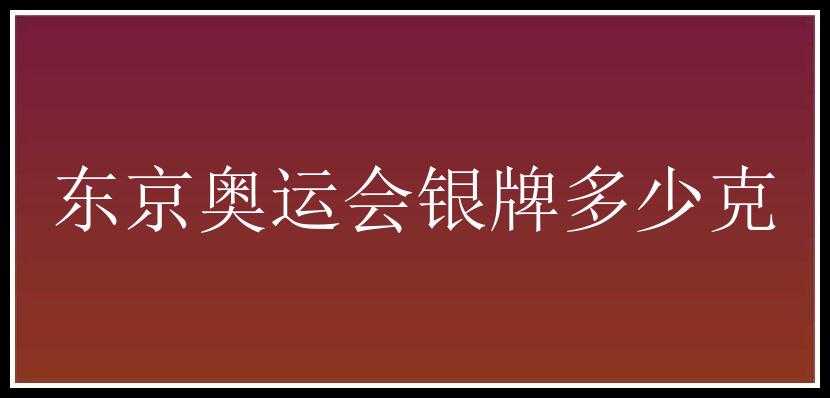 东京奥运会银牌多少克