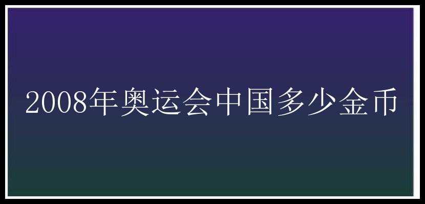 2008年奥运会中国多少金币