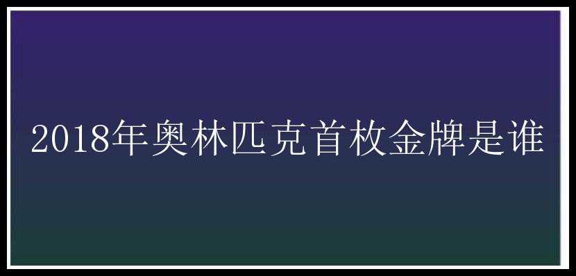 2018年奥林匹克首枚金牌是谁