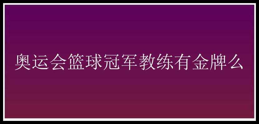 奥运会篮球冠军教练有金牌么