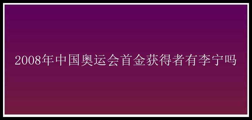 2008年中国奥运会首金获得者有李宁吗