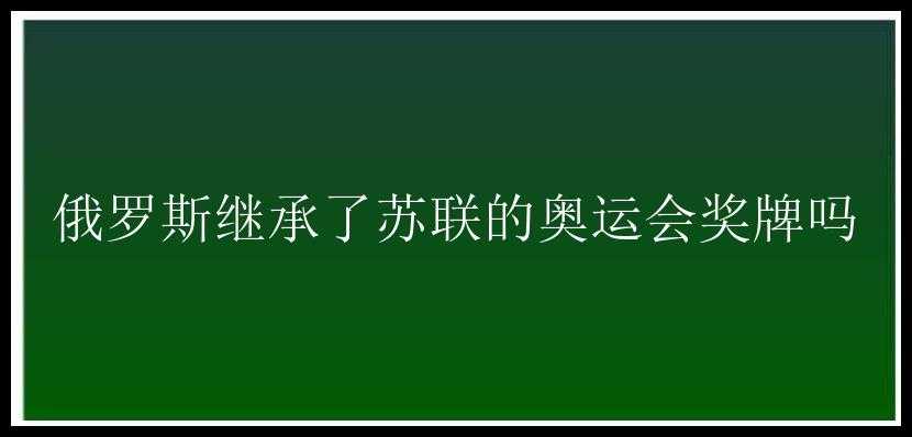 俄罗斯继承了苏联的奥运会奖牌吗