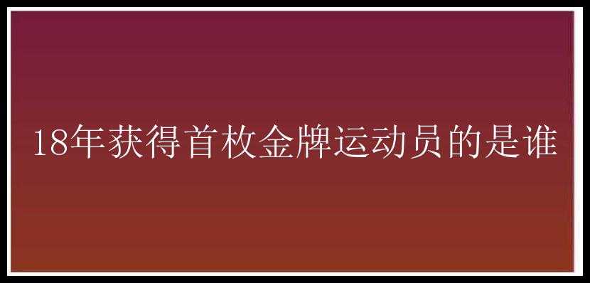 18年获得首枚金牌运动员的是谁