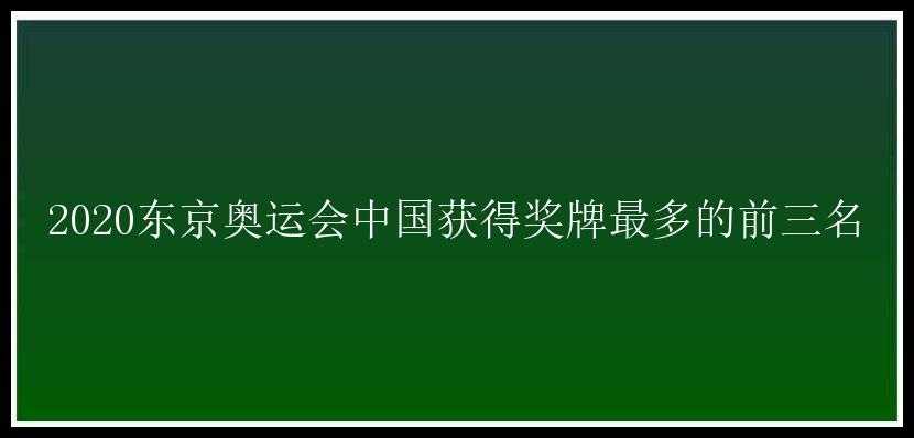 2020东京奥运会中国获得奖牌最多的前三名