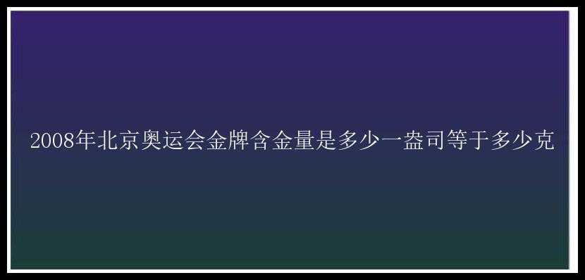 2008年北京奥运会金牌含金量是多少一盎司等于多少克