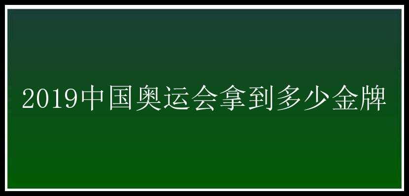 2019中国奥运会拿到多少金牌