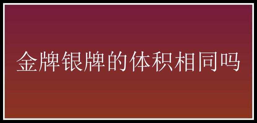 金牌银牌的体积相同吗