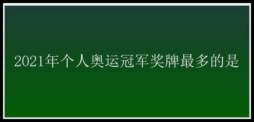 2021年个人奥运冠军奖牌最多的是