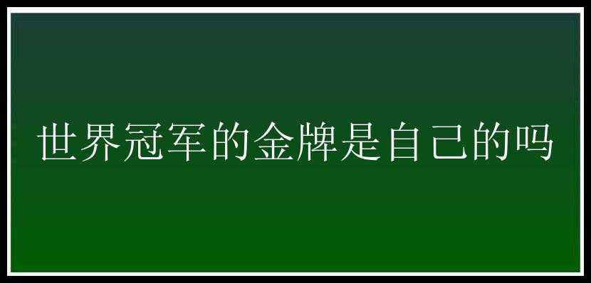 世界冠军的金牌是自己的吗