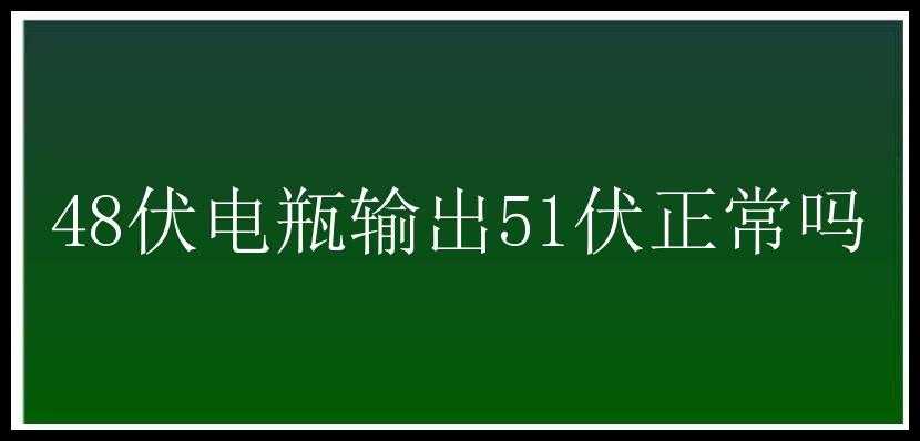 48伏电瓶输出51伏正常吗