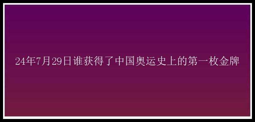 24年7月29日谁获得了中国奥运史上的第一枚金牌