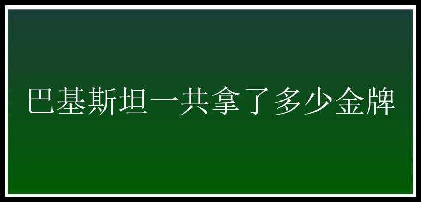 巴基斯坦一共拿了多少金牌