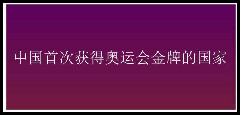 中国首次获得奥运会金牌的国家