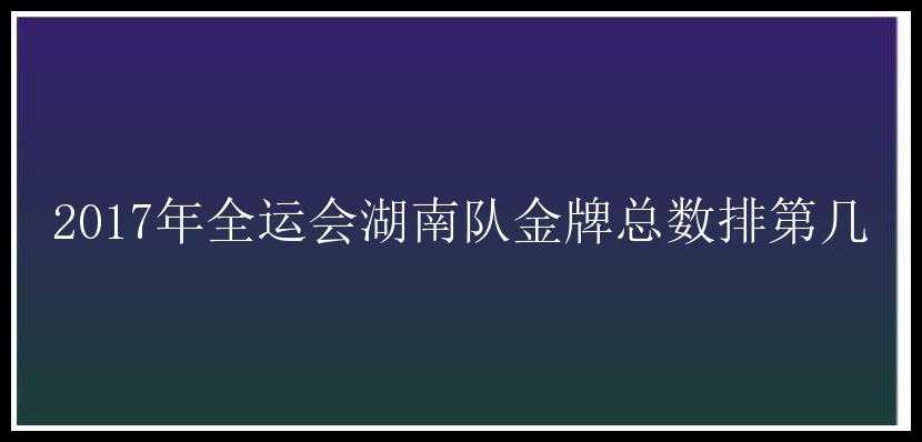 2017年全运会湖南队金牌总数排第几