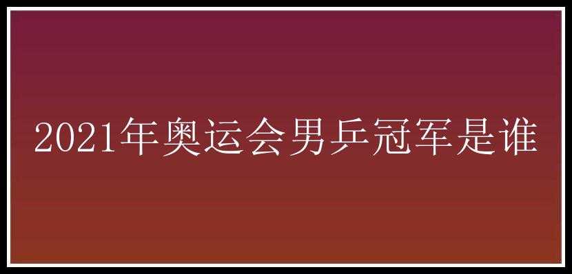 2021年奥运会男乒冠军是谁