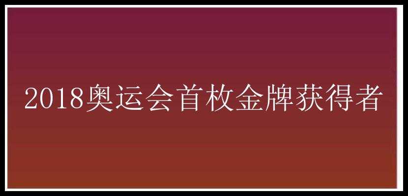 2018奥运会首枚金牌获得者