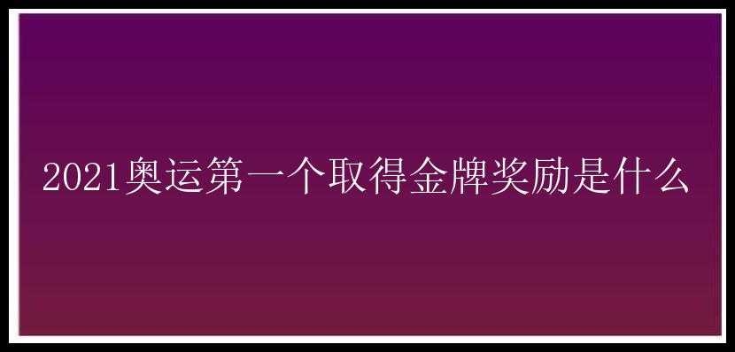 2021奥运第一个取得金牌奖励是什么