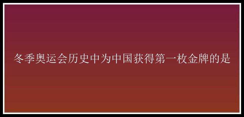 冬季奥运会历史中为中国获得第一枚金牌的是