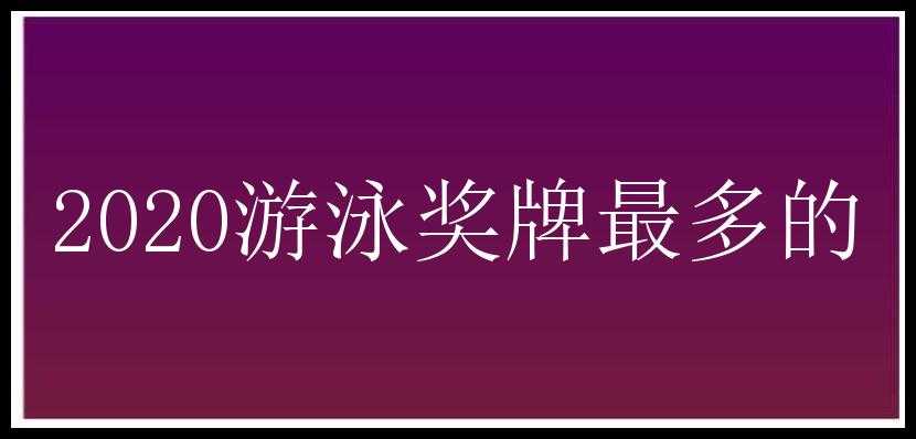 2020游泳奖牌最多的