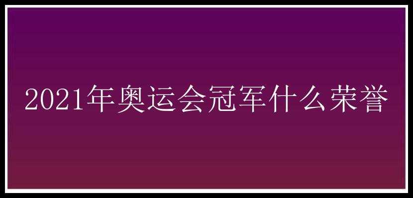 2021年奥运会冠军什么荣誉