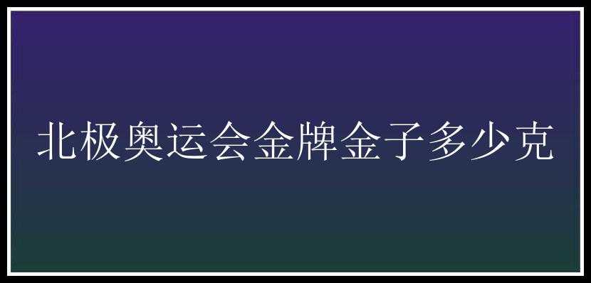 北极奥运会金牌金子多少克