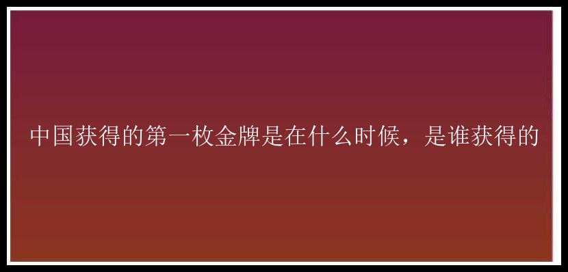 中国获得的第一枚金牌是在什么时候，是谁获得的