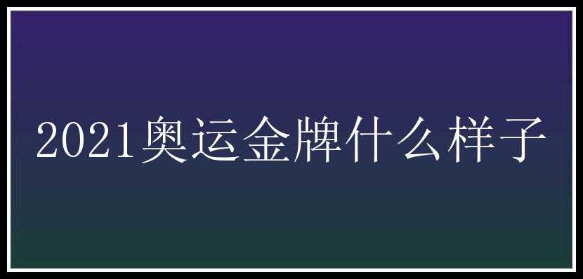 2021奥运金牌什么样子