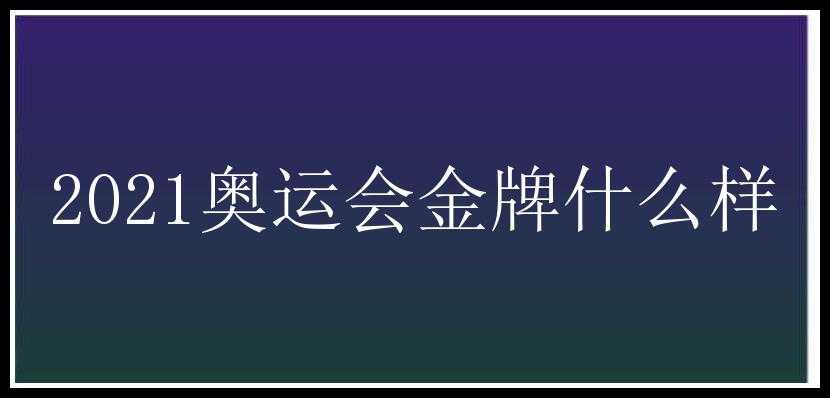 2021奥运会金牌什么样