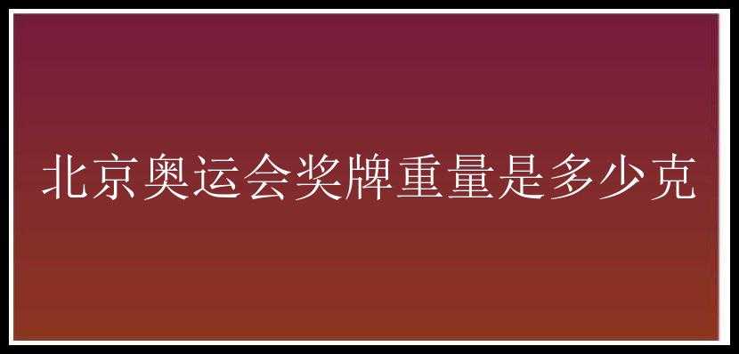 北京奥运会奖牌重量是多少克