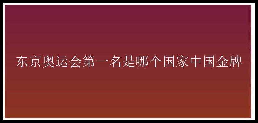 东京奥运会第一名是哪个国家中国金牌