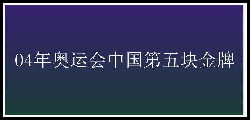 04年奥运会中国第五块金牌