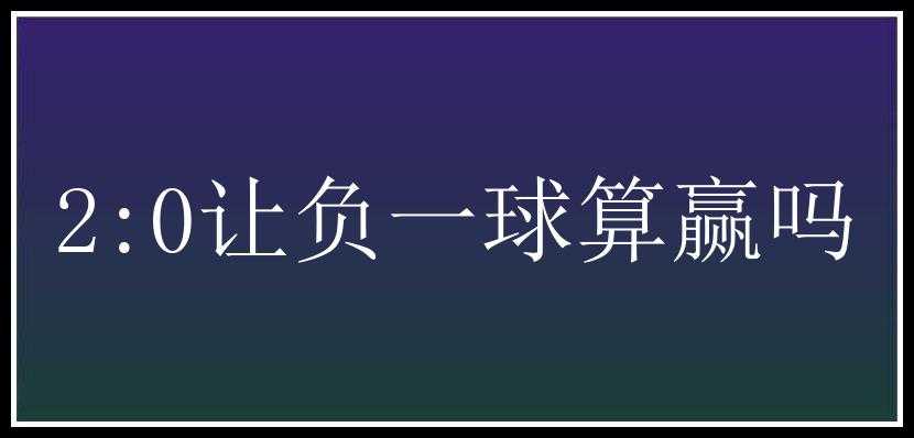 2:0让负一球算赢吗