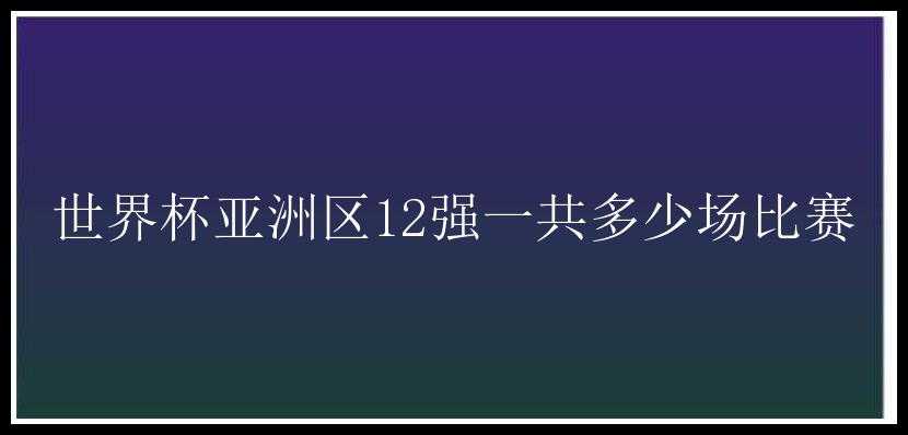 世界杯亚洲区12强一共多少场比赛