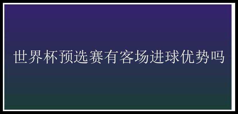 世界杯预选赛有客场进球优势吗