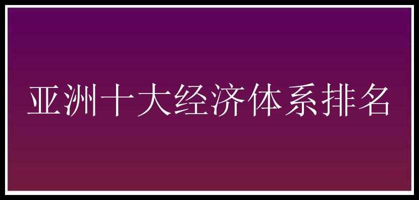 亚洲十大经济体系排名