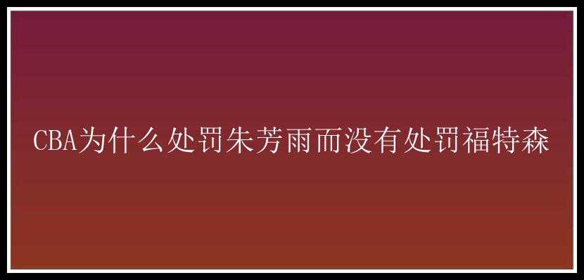 CBA为什么处罚朱芳雨而没有处罚福特森