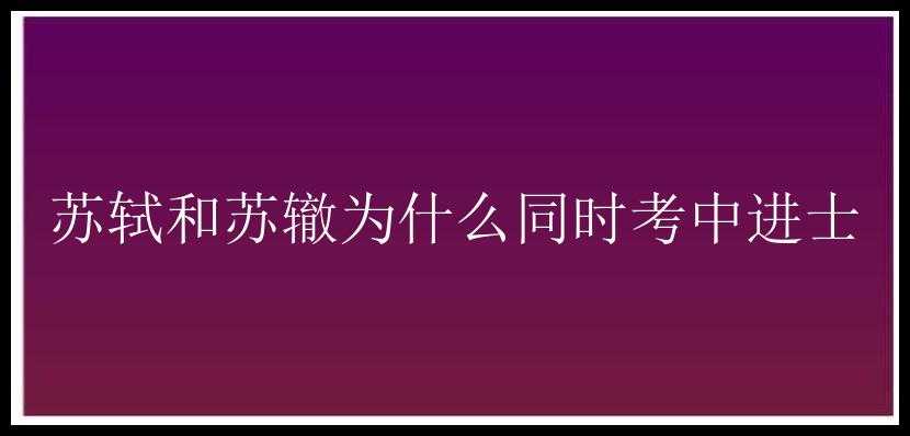 苏轼和苏辙为什么同时考中进士