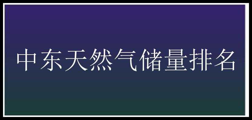 中东天然气储量排名