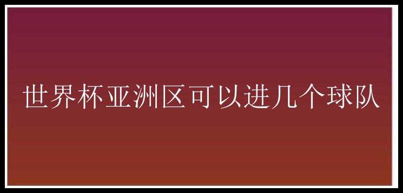 世界杯亚洲区可以进几个球队